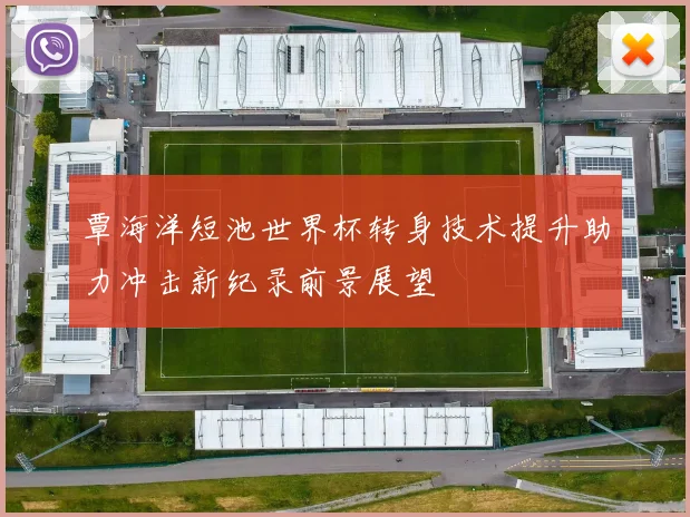 覃海洋短池世界杯转身技术提升助力冲击新纪录前景展望