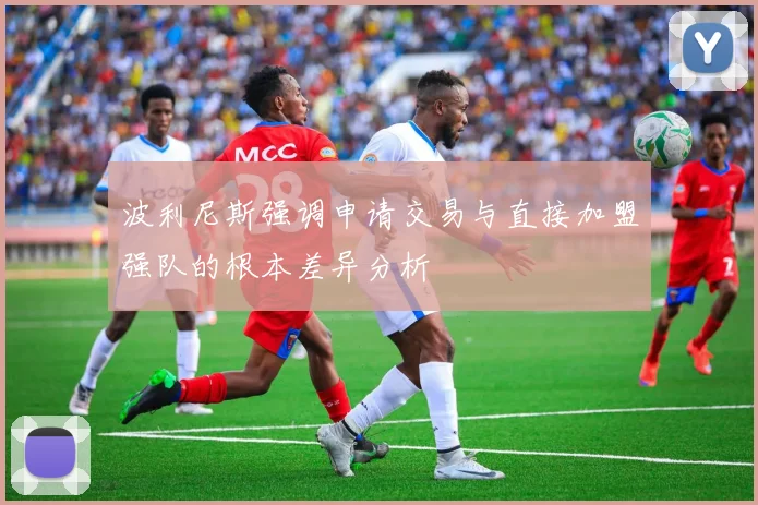 波利尼斯强调申请交易与直接加盟强队的根本差异分析