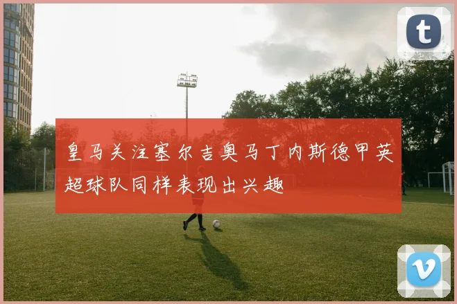 皇马关注塞尔吉奥马丁内斯德甲英超球队同样表现出兴趣